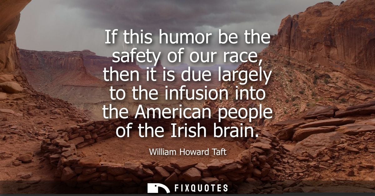 If this humor be the safety of our race, then it is due largely to the infusion into the American people of the Irish br