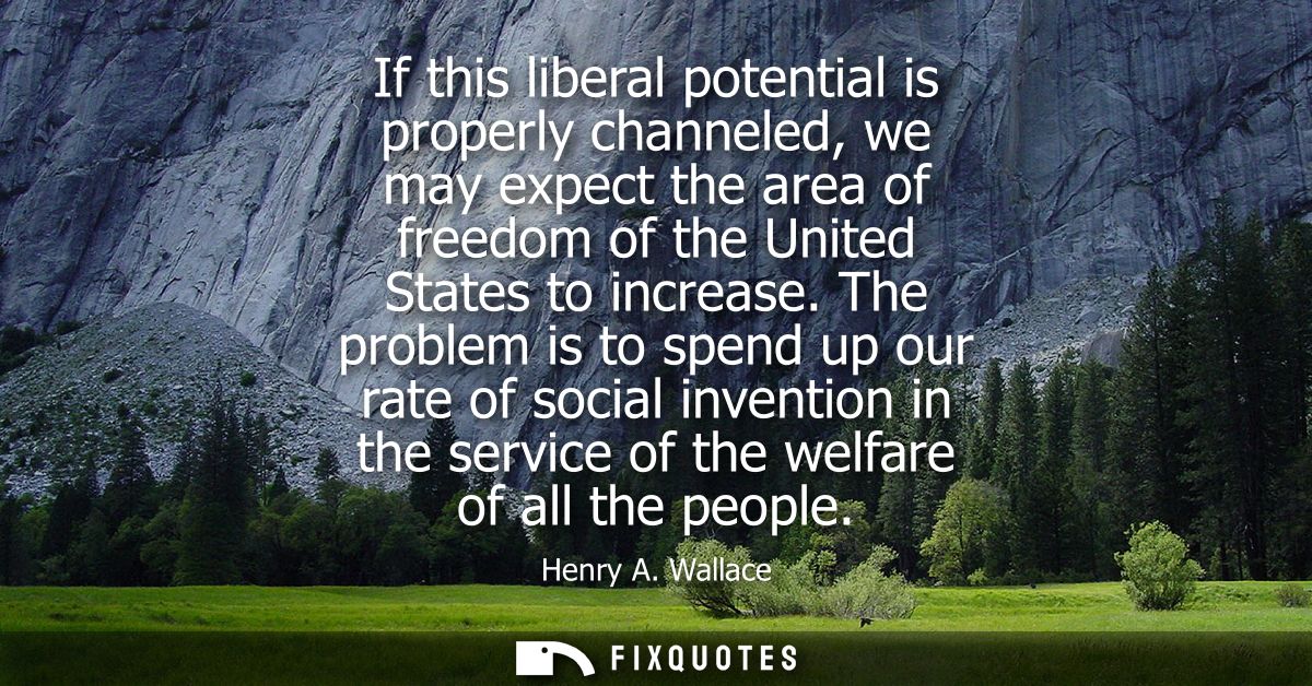 If this liberal potential is properly channeled, we may expect the area of freedom of the United States to increase.