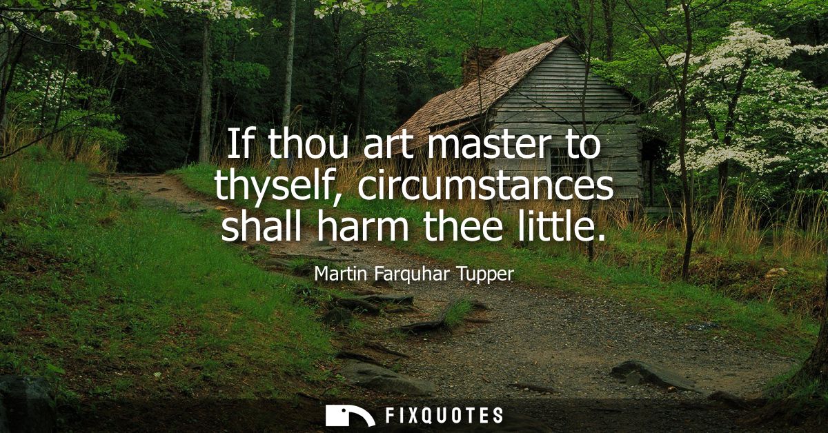 If thou art master to thyself, circumstances shall harm thee little
