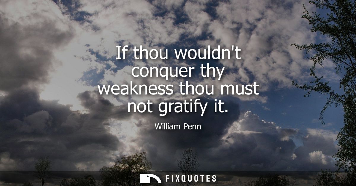 If thou wouldnt conquer thy weakness thou must not gratify it