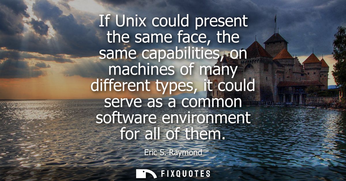 If Unix could present the same face, the same capabilities, on machines of many different types, it could serve as a com