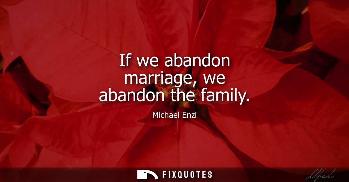 If we abandon marriage, we abandon the family