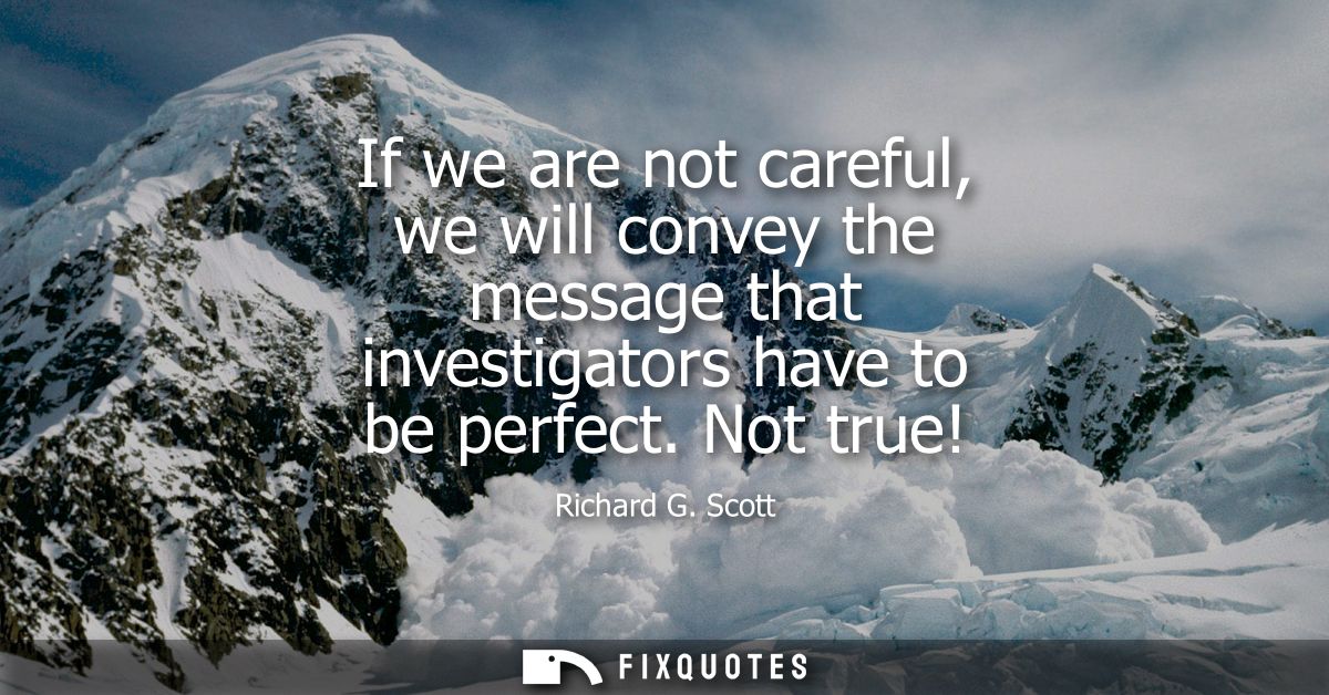 If we are not careful, we will convey the message that investigators have to be perfect. Not true!