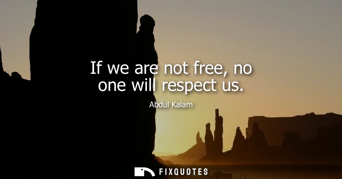 If we are not free, no one will respect us