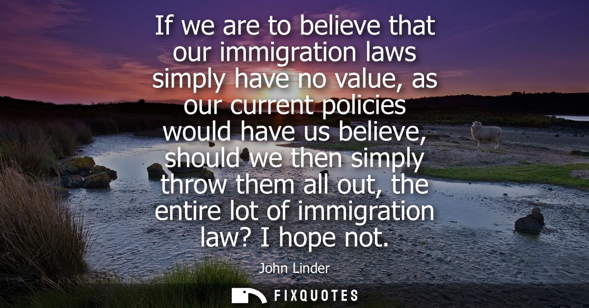 If we are to believe that our immigration laws simply have no value, as our current policies would have us believe, shou