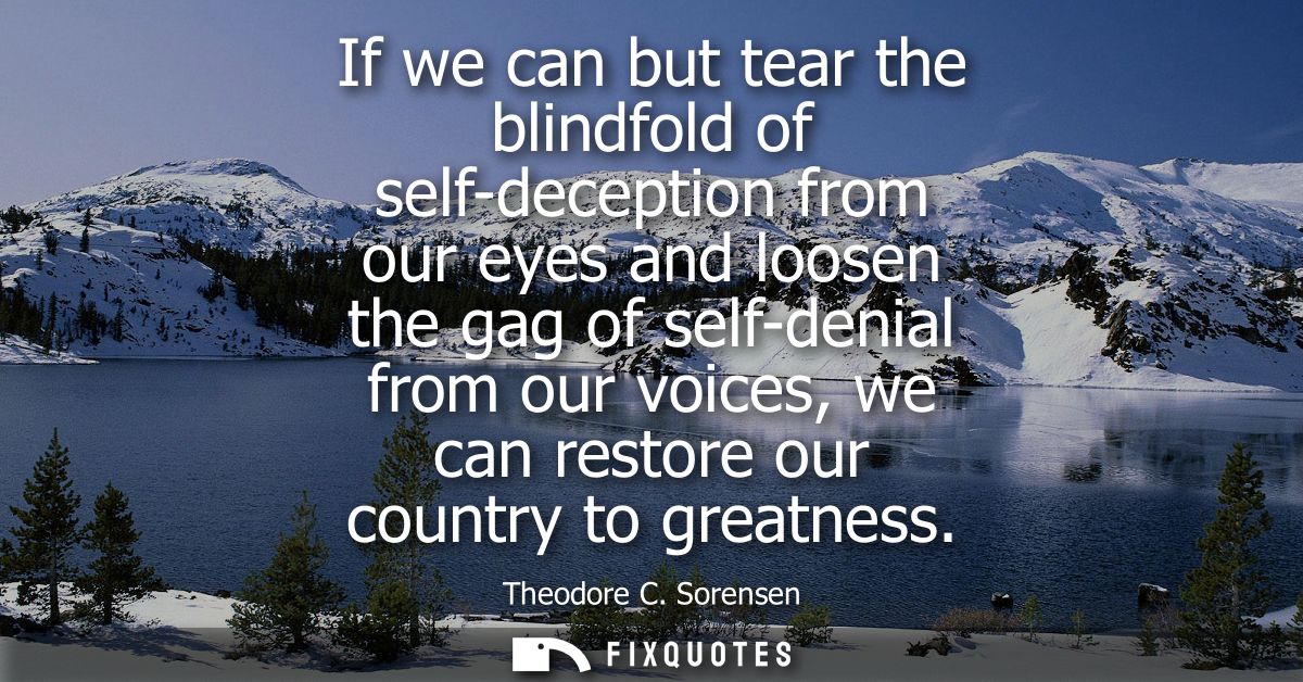 If we can but tear the blindfold of self-deception from our eyes and loosen the gag of self-denial from our voices, we c
