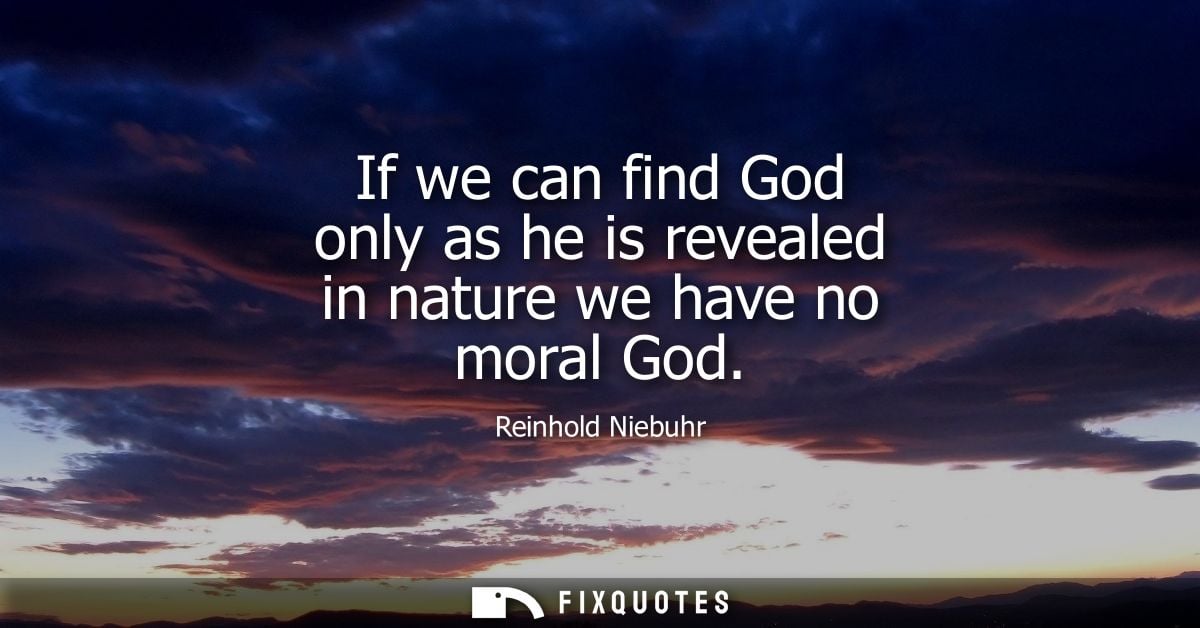 If we can find God only as he is revealed in nature we have no moral God