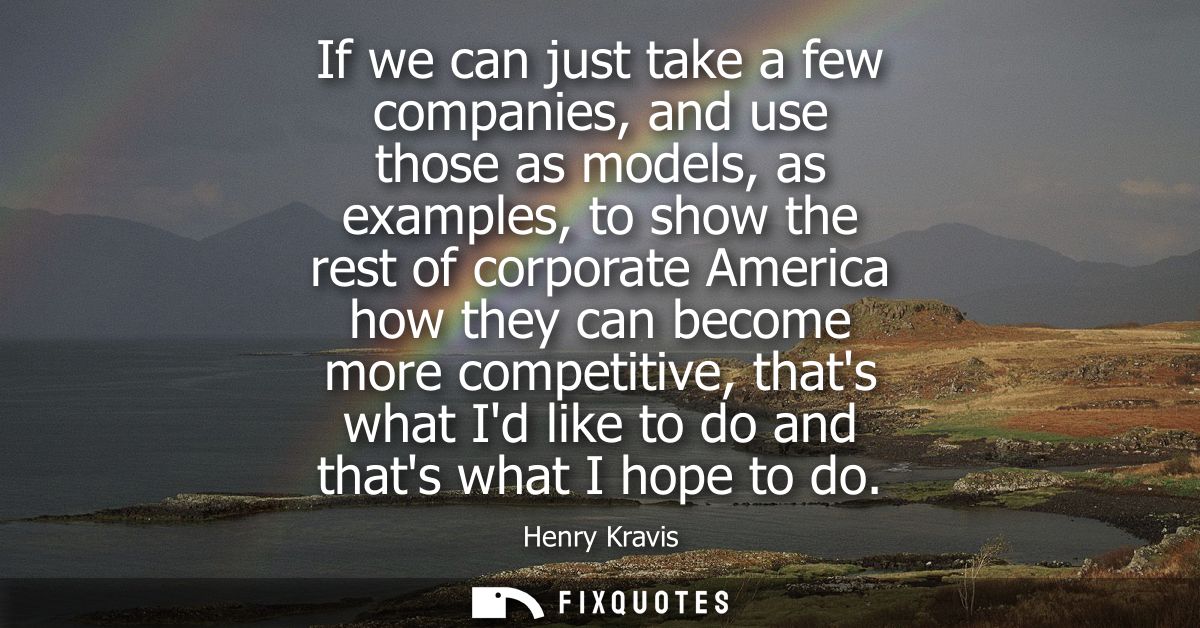 If we can just take a few companies, and use those as models, as examples, to show the rest of corporate America how the