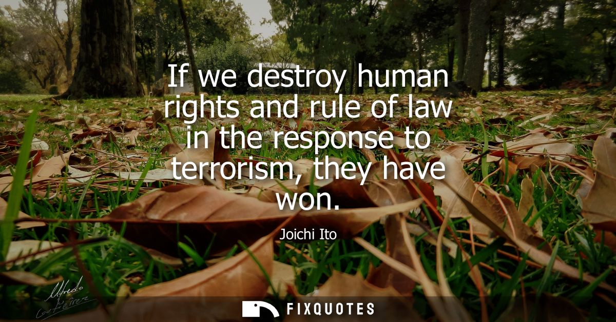 If we destroy human rights and rule of law in the response to terrorism, they have won
