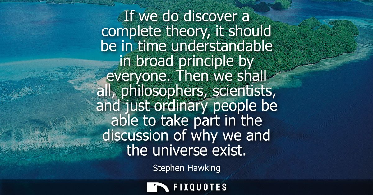 If we do discover a complete theory, it should be in time understandable in broad principle by everyone.