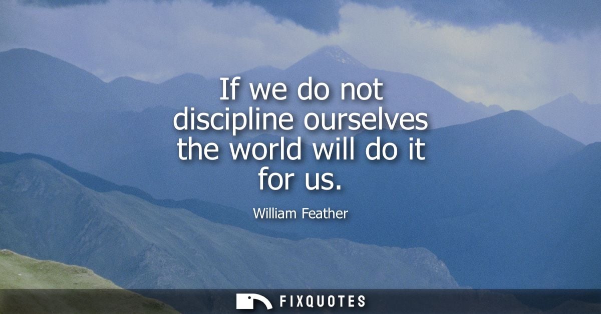 If we do not discipline ourselves the world will do it for us