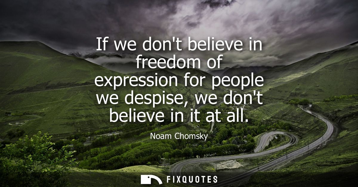 If we dont believe in freedom of expression for people we despise, we dont believe in it at all