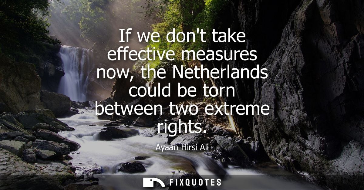 If we dont take effective measures now, the Netherlands could be torn between two extreme rights