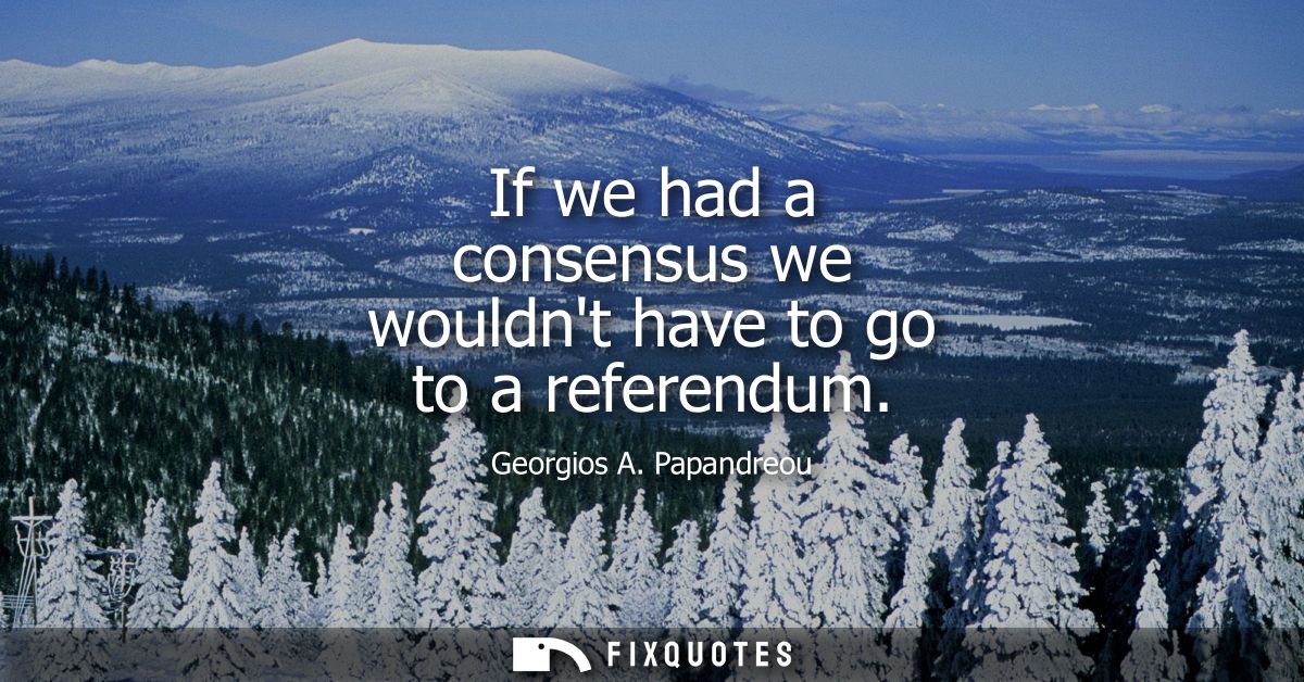 If we had a consensus we wouldnt have to go to a referendum