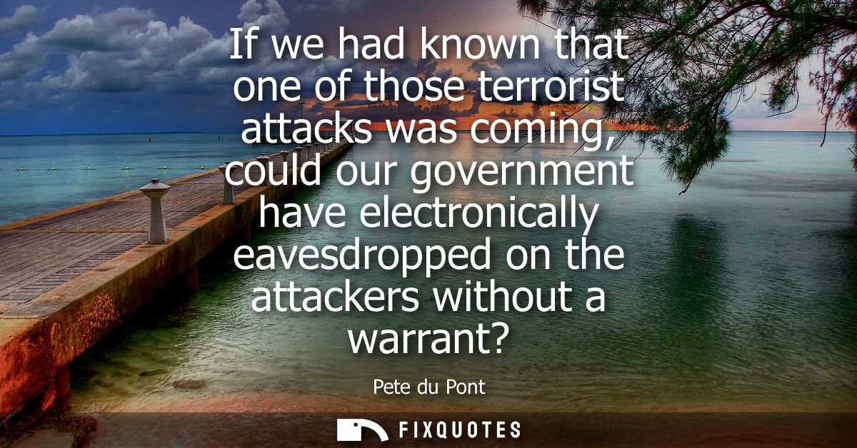If we had known that one of those terrorist attacks was coming, could our government have electronically eavesdropped on