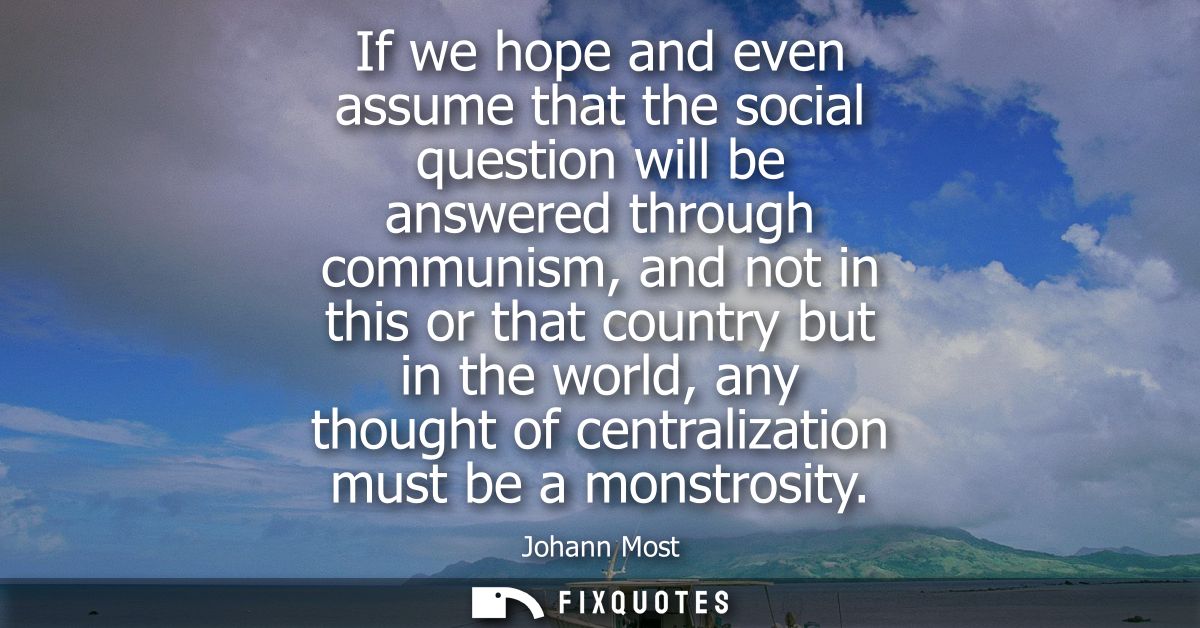 If we hope and even assume that the social question will be answered through communism, and not in this or that country 