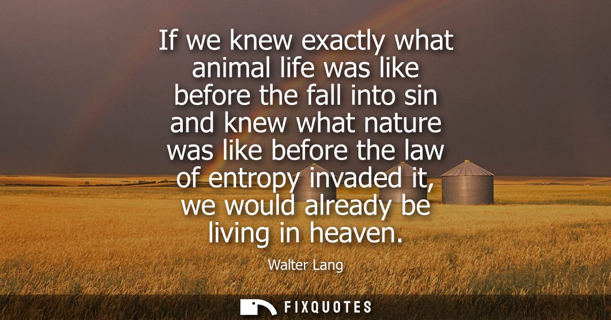 If we knew exactly what animal life was like before the fall into sin and knew what nature was like before the law of en