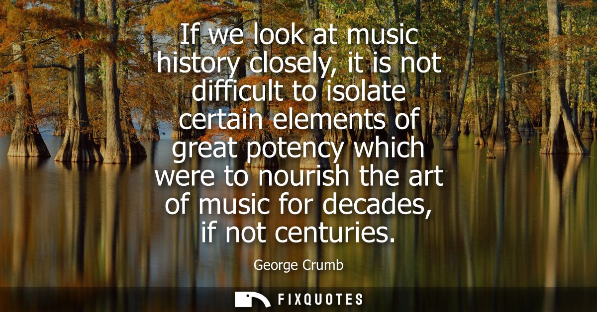 If we look at music history closely, it is not difficult to isolate certain elements of great potency which were to nour