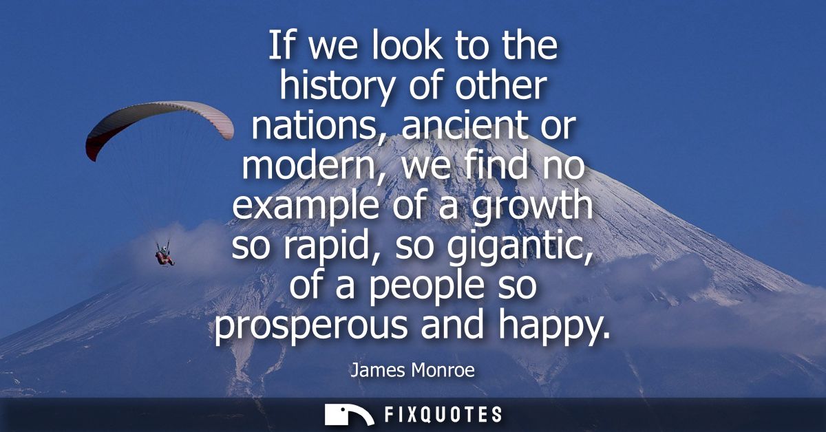 If we look to the history of other nations, ancient or modern, we find no example of a growth so rapid, so gigantic, of 