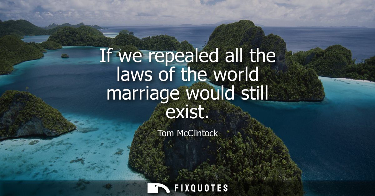 If we repealed all the laws of the world marriage would still exist