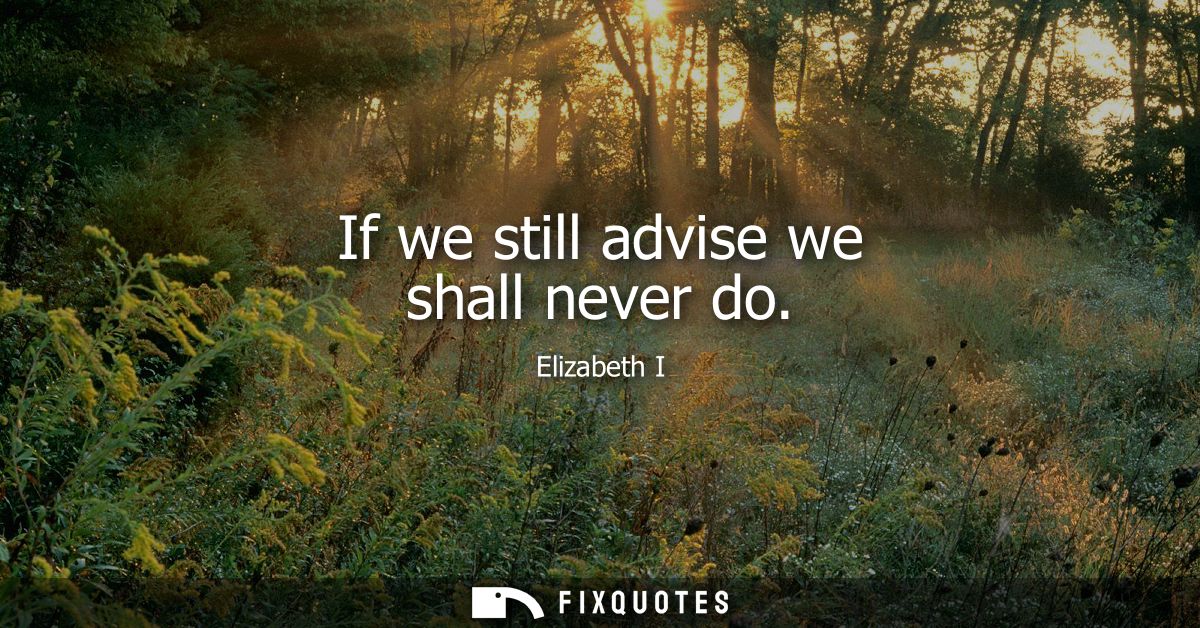 If we still advise we shall never do