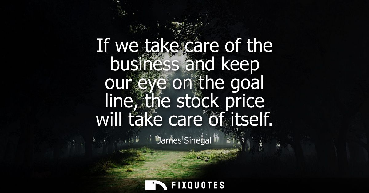 If we take care of the business and keep our eye on the goal line, the stock price will take care of itself
