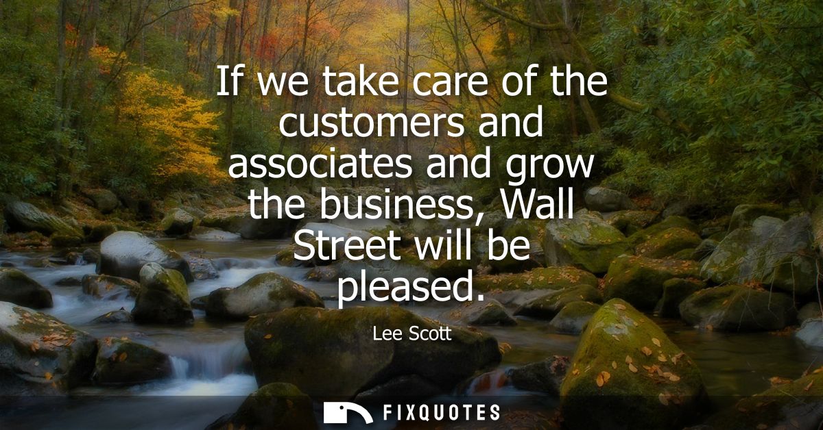If we take care of the customers and associates and grow the business, Wall Street will be pleased