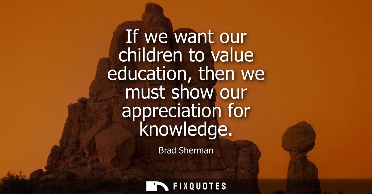If we want our children to value education, then we must show our appreciation for knowledge