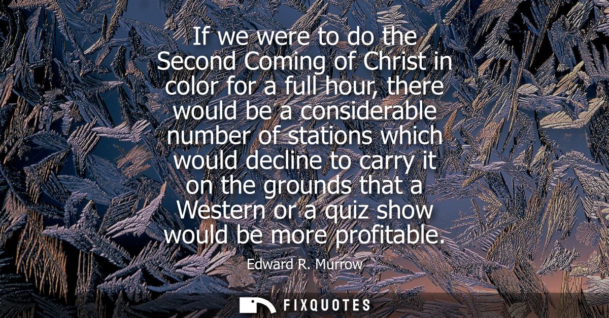 If we were to do the Second Coming of Christ in color for a full hour, there would be a considerable number of stations 