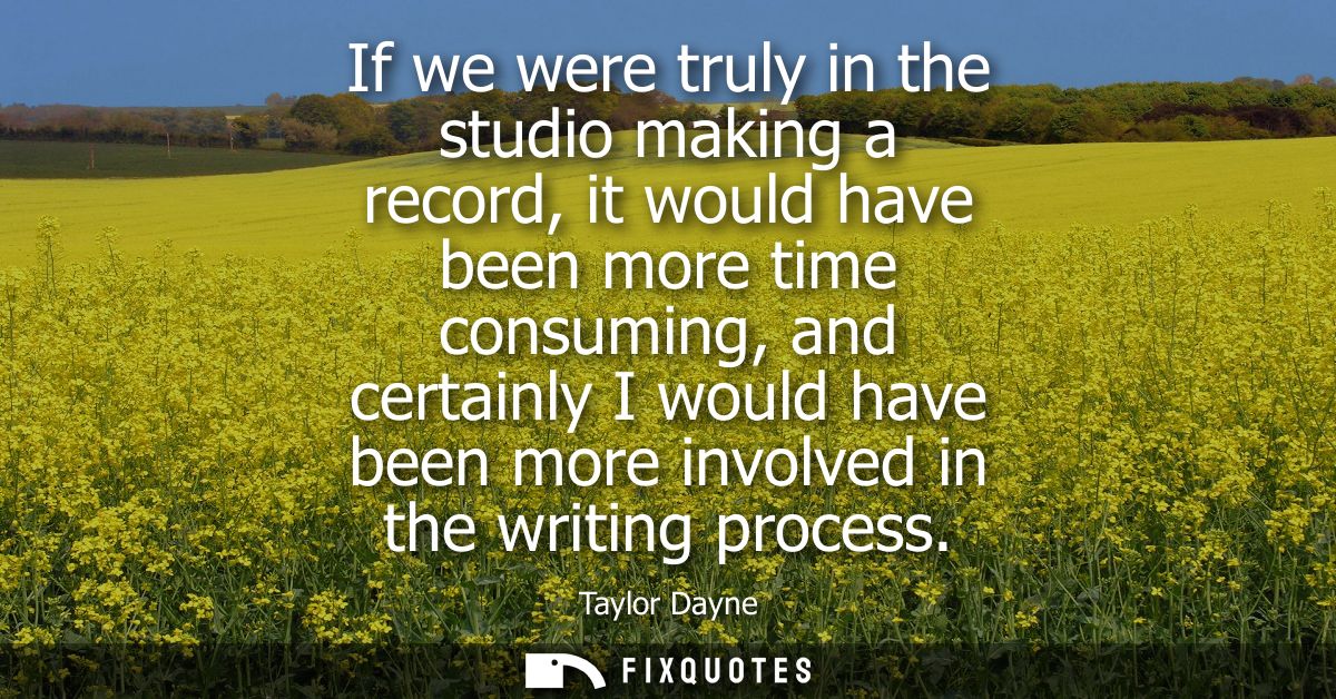 If we were truly in the studio making a record, it would have been more time consuming, and certainly I would have been 