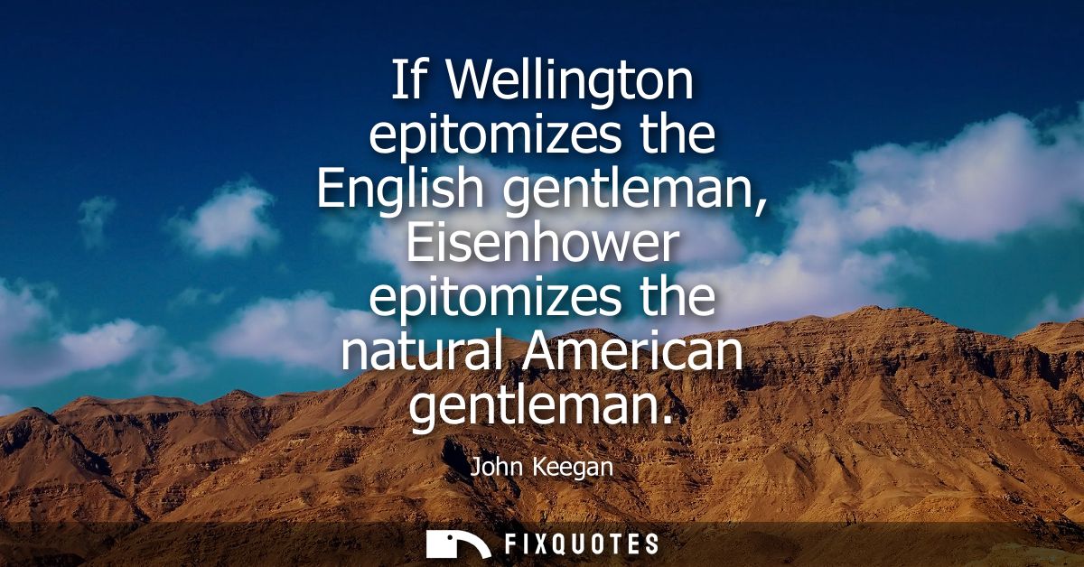 If Wellington epitomizes the English gentleman, Eisenhower epitomizes the natural American gentleman