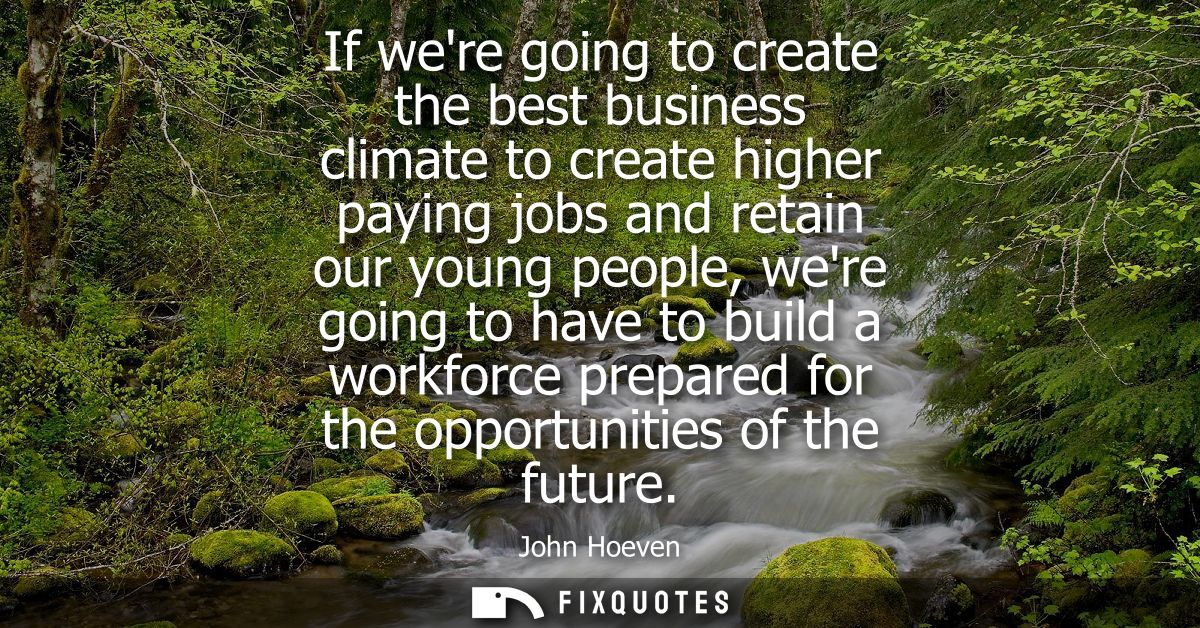 If were going to create the best business climate to create higher paying jobs and retain our young people, were going t