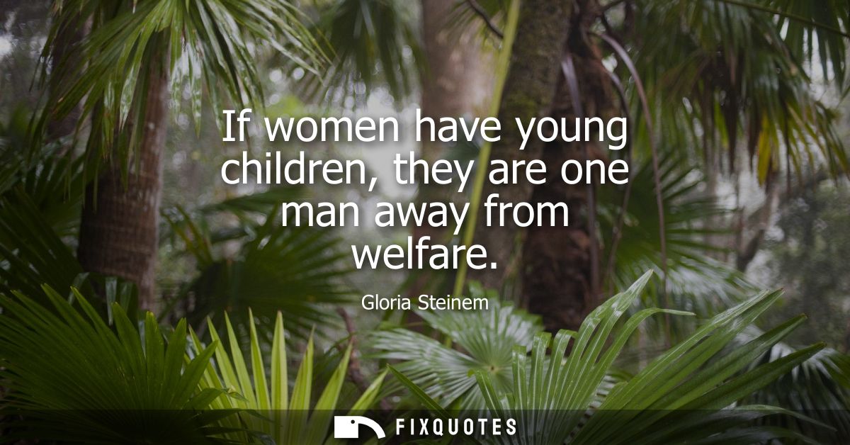 If women have young children, they are one man away from welfare