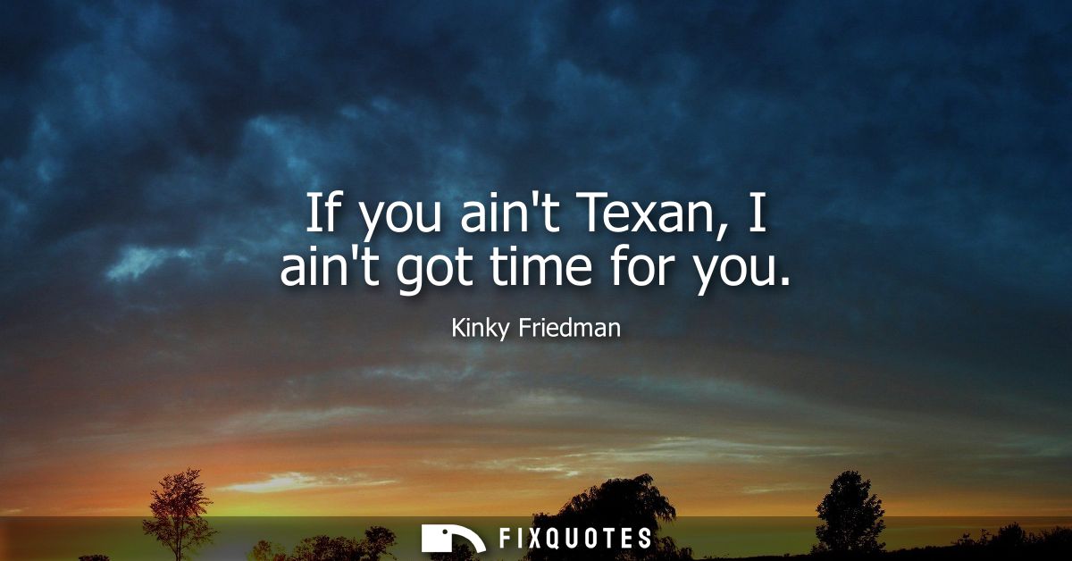 If you aint Texan, I aint got time for you