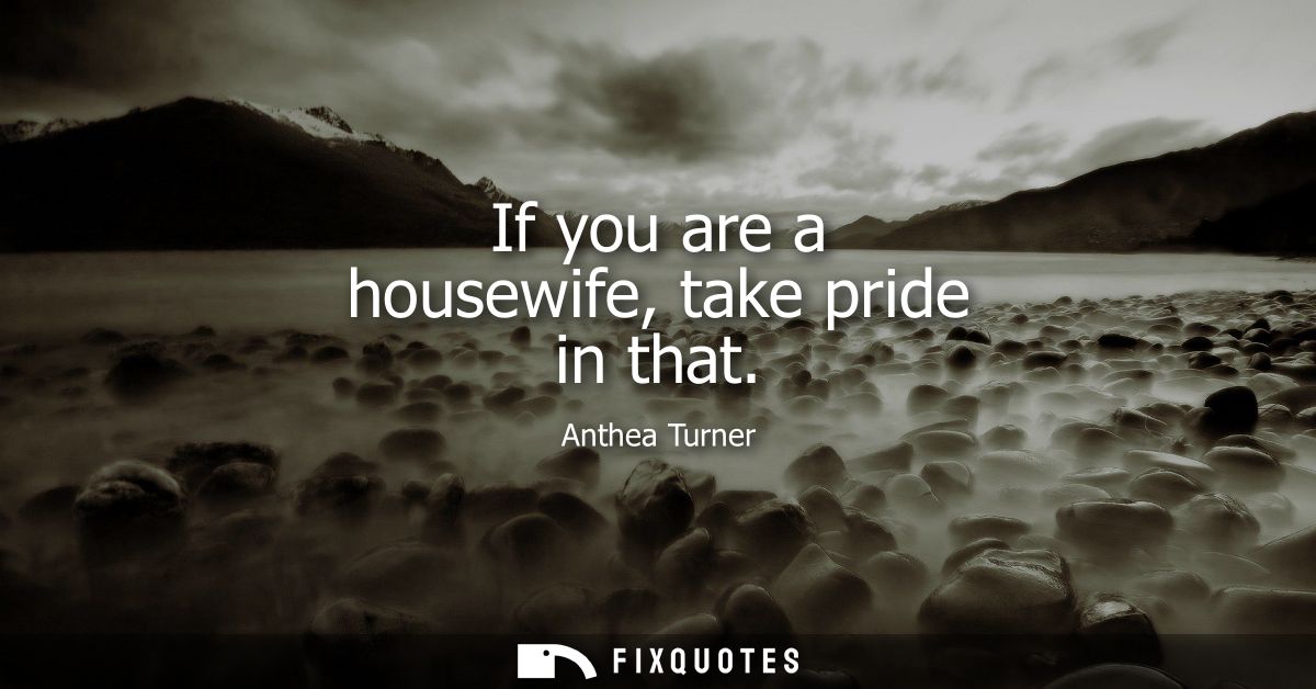 If you are a housewife, take pride in that