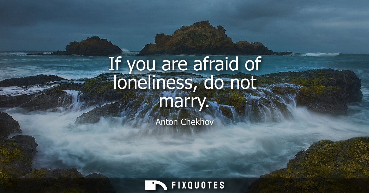 If you are afraid of loneliness, do not marry