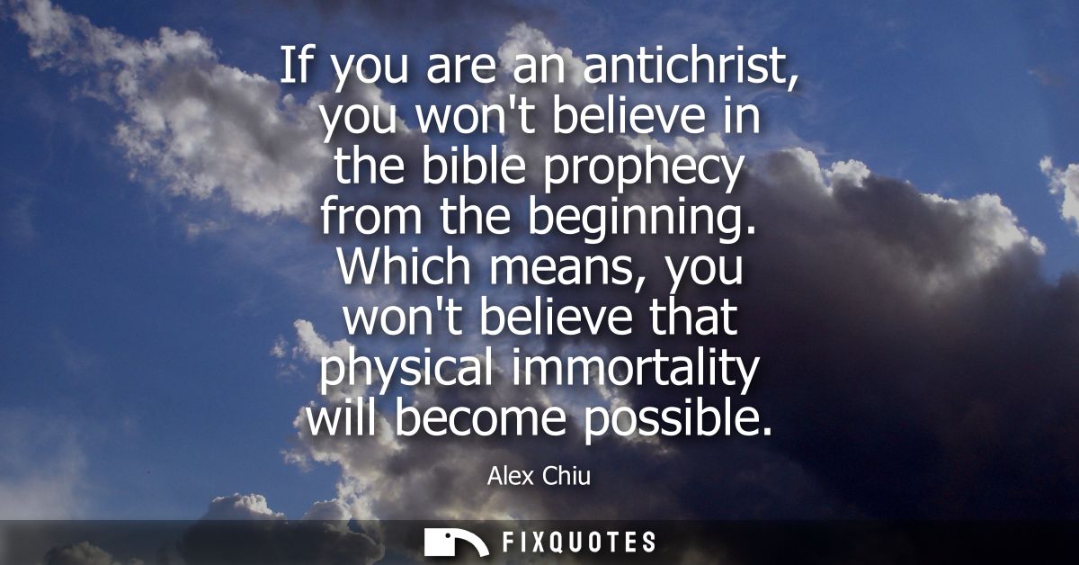 If you are an antichrist, you wont believe in the bible prophecy from the beginning. Which means, you wont believe that 