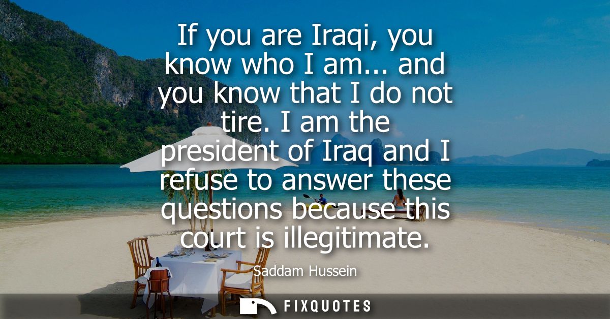 If you are Iraqi, you know who I am... and you know that I do not tire. I am the president of Iraq and I refuse to answe