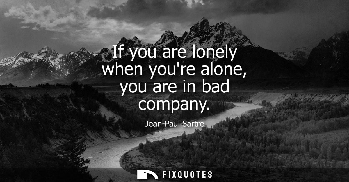 If you are lonely when youre alone, you are in bad company