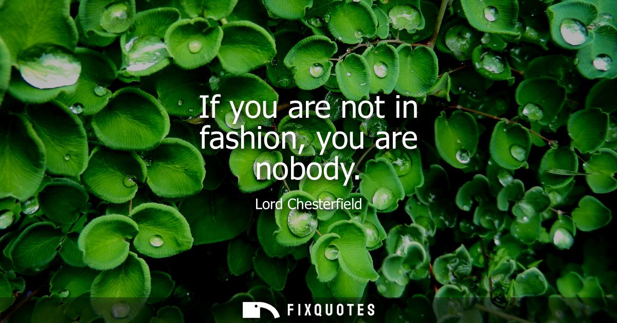 If you are not in fashion, you are nobody