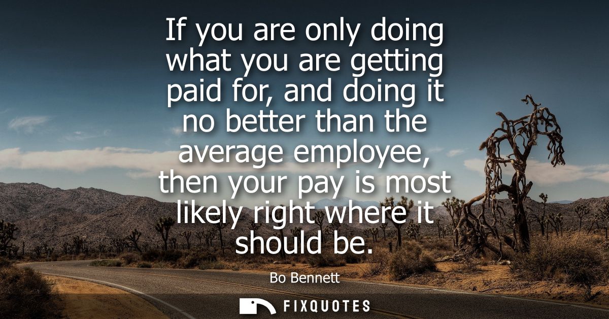 If you are only doing what you are getting paid for, and doing it no better than the average employee, then your pay is 