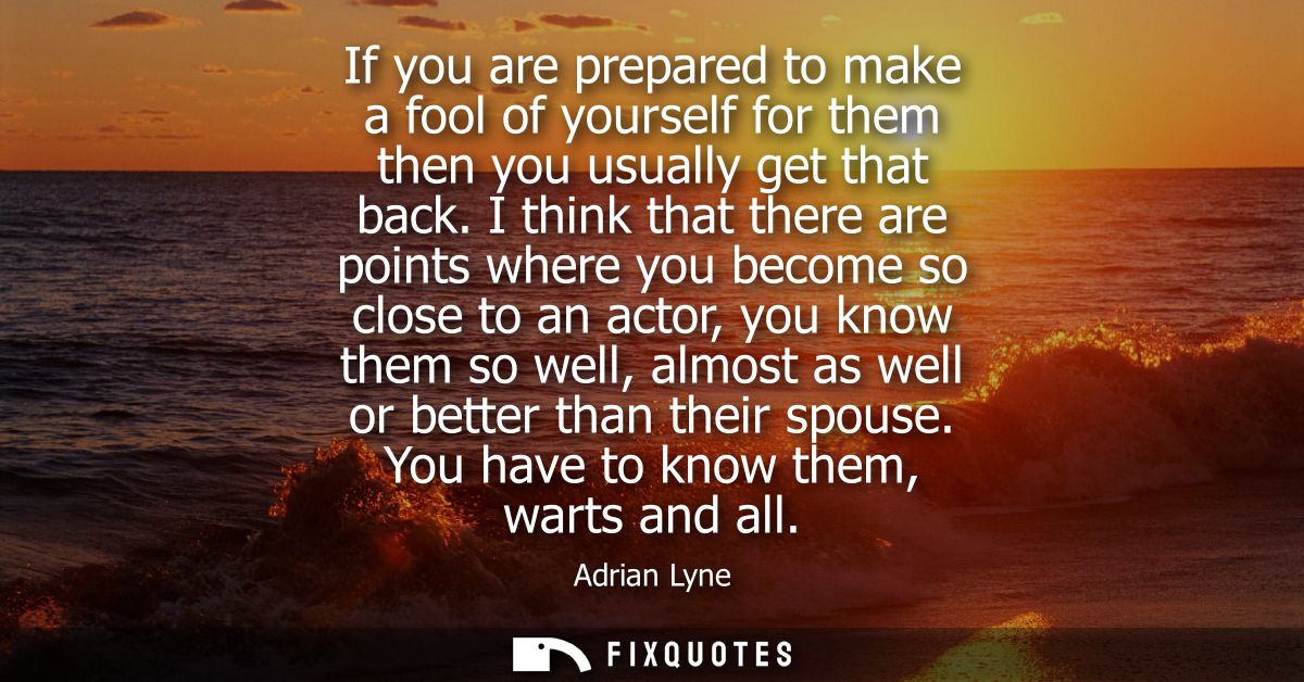If you are prepared to make a fool of yourself for them then you usually get that back. I think that there are points wh