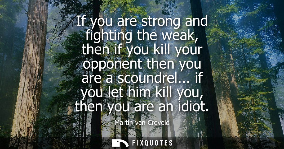 If you are strong and fighting the weak, then if you kill your opponent then you are a scoundrel... if you let him kill 