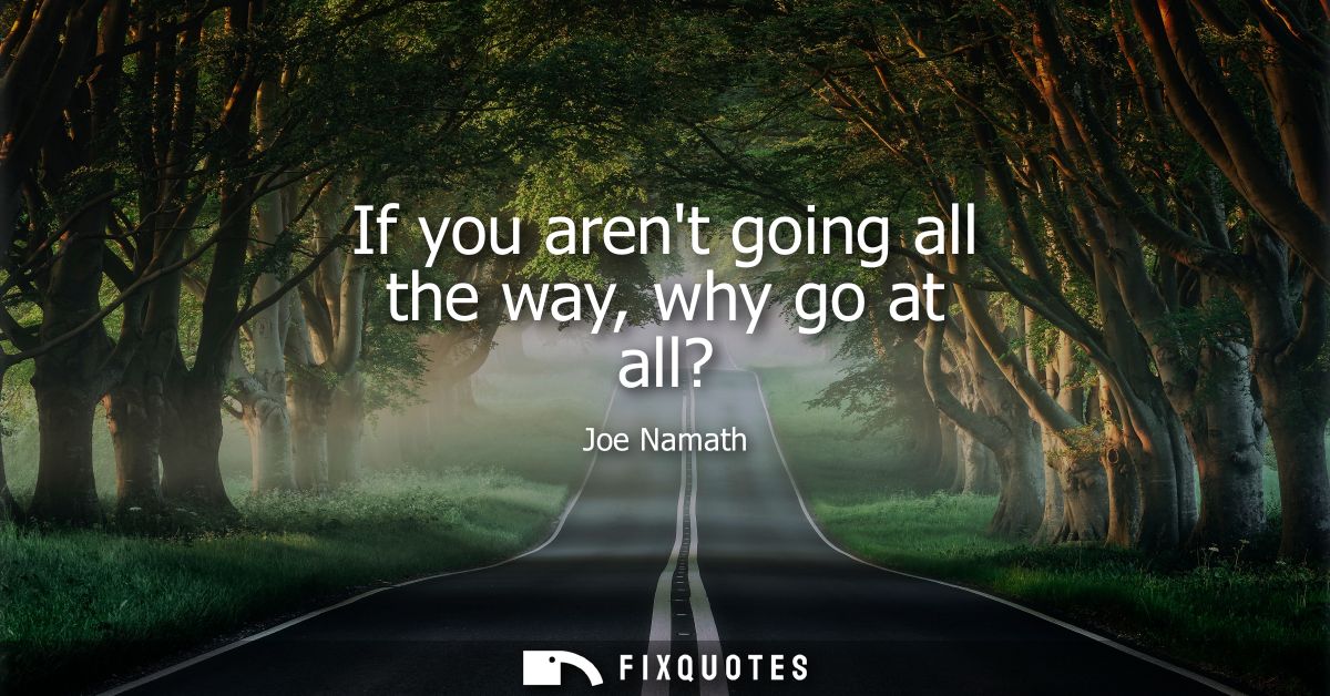 If you arent going all the way, why go at all?