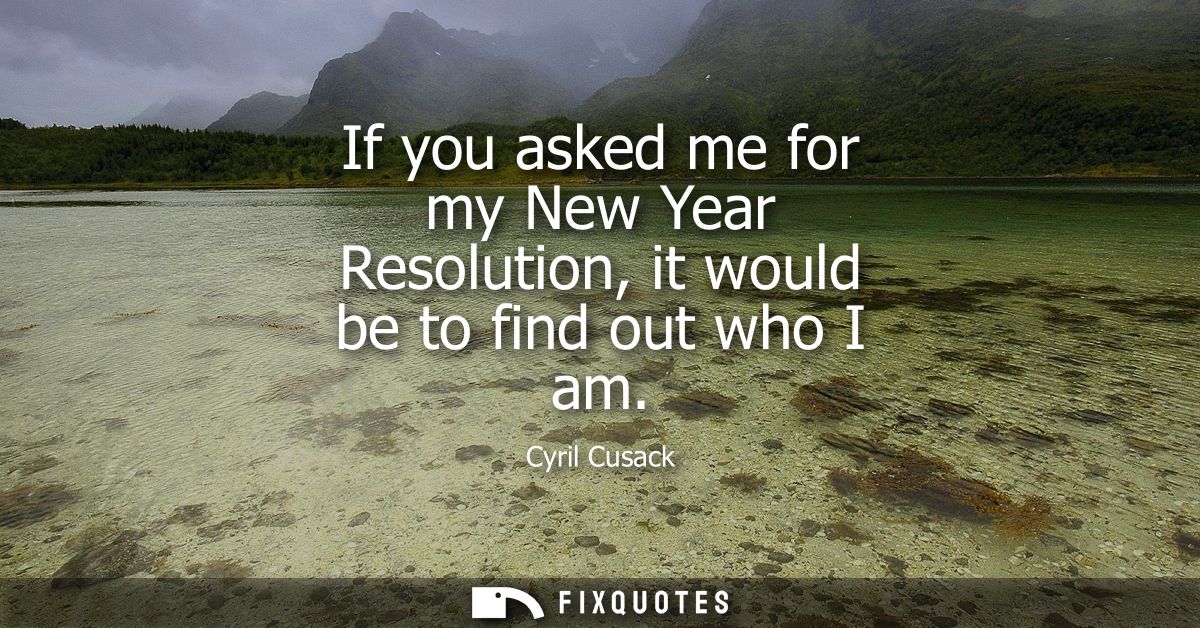 If you asked me for my New Year Resolution, it would be to find out who I am