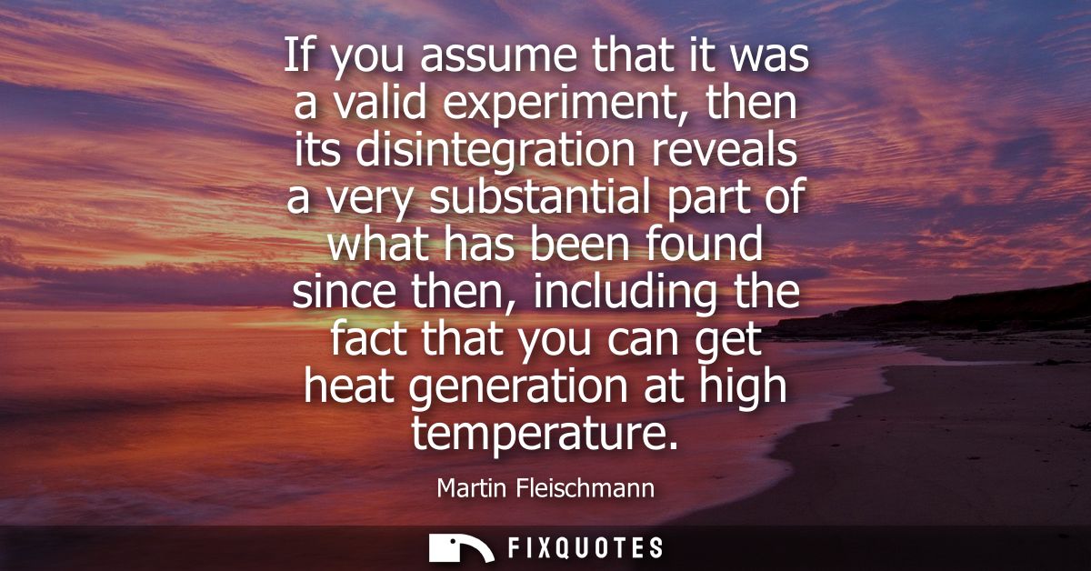 If you assume that it was a valid experiment, then its disintegration reveals a very substantial part of what has been f