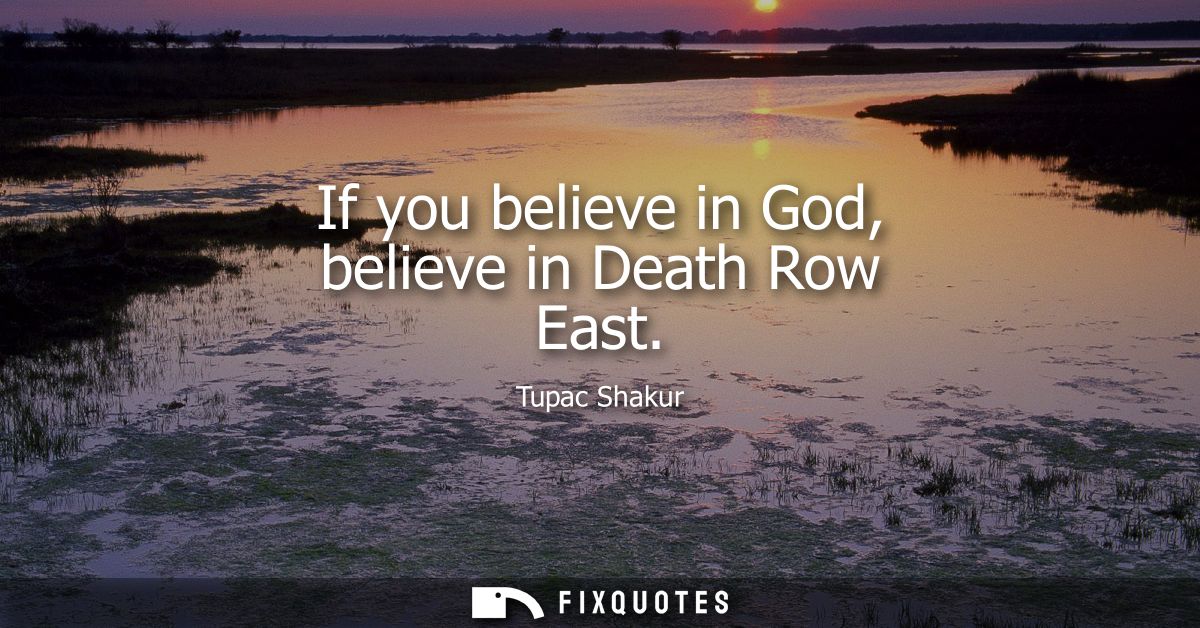 If you believe in God, believe in Death Row East