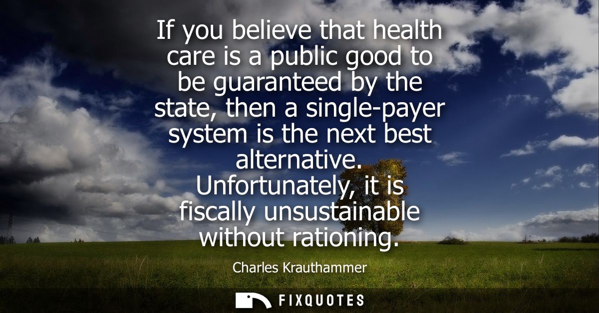 If you believe that health care is a public good to be guaranteed by the state, then a single-payer system is the next b