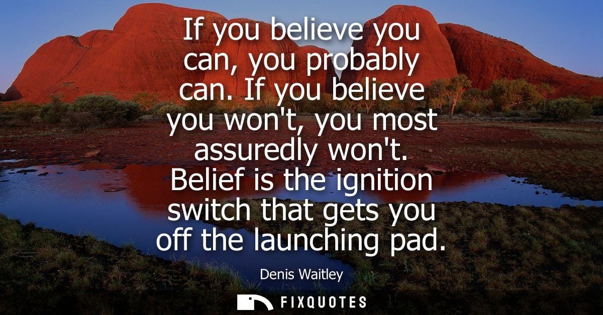 If you believe you can, you probably can. If you believe you wont, you most assuredly wont. Belief is the ignition switc