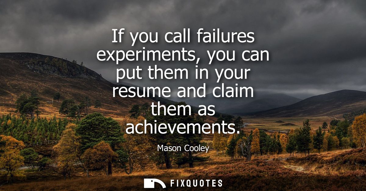 If you call failures experiments, you can put them in your resume and claim them as achievements